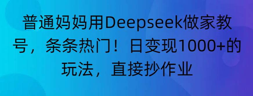“普通妈妈用Deepseek做家教号，条条热门！日变现1000+的玩法，直接抄作业”-鸭行天下创业社