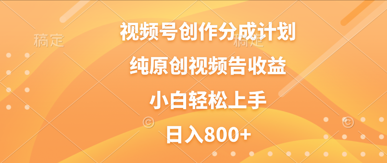 视频号创作分成计划,纯原创视频告收益,新手小白轻松上手,日入800+-鸭行天下创业社