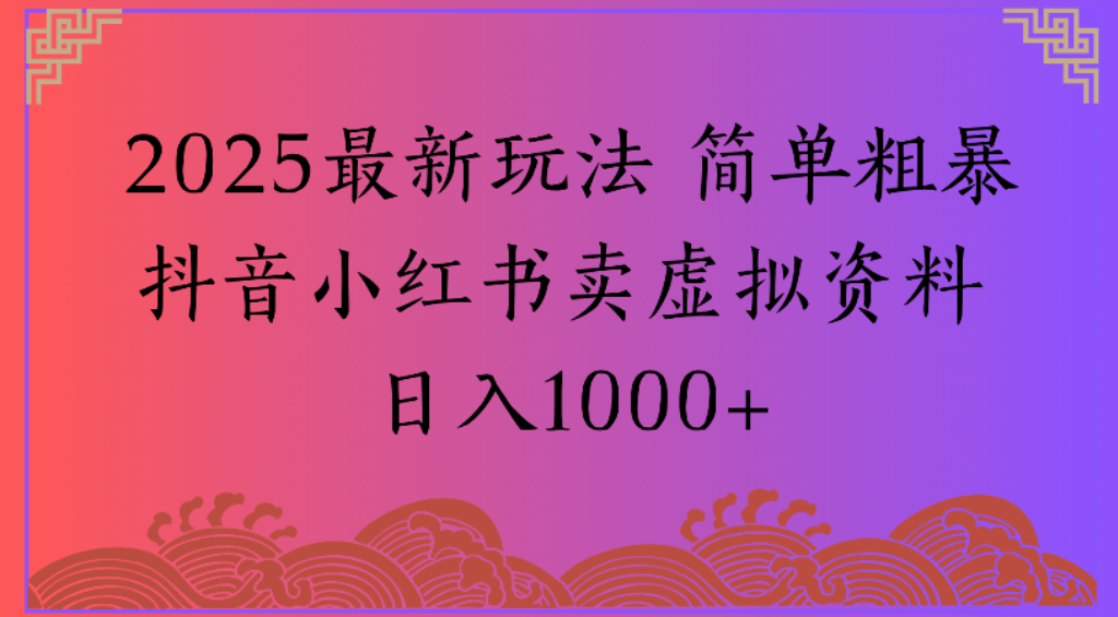 2025最新玩法,简单粗暴通过抖音小红书卖虚拟资料日1000+-鸭行天下创业社