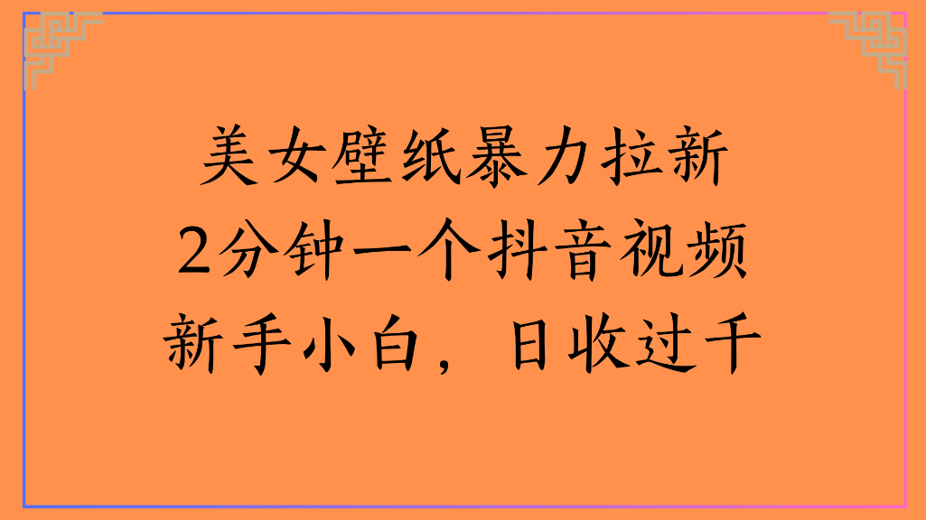 美女壁纸,暴力拉新2分钟一个抖音视频新手小白,日收过千-鸭行天下创业社