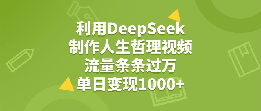 利用DeepSeek生成人生哲理视频,流量条条过万,单日变现1000+-鸭行天下创业社