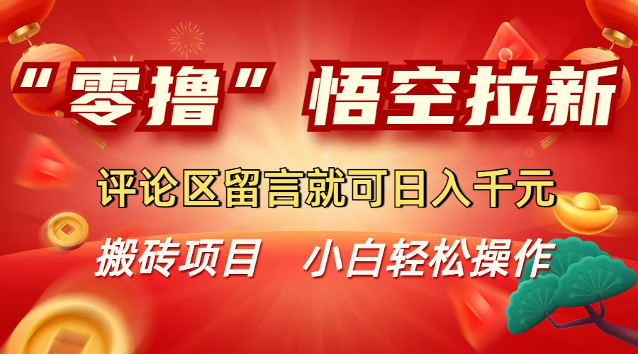 “零撸”悟空拉新玩法,评论区留言就可日入千元-鸭行天下创业社
