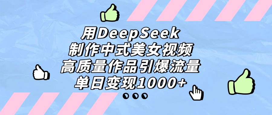 用DeepSeek制作,中式美女视频,高质量作品引爆流量!单日变现1000+-鸭行天下创业社