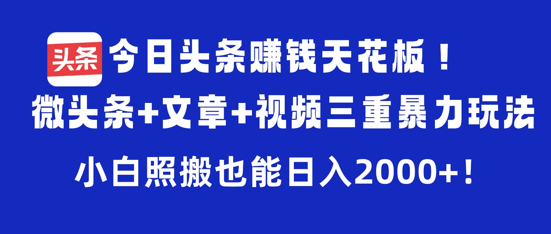 今日头条赚钱天花板!微头条+文章+视频三重暴力玩法,小白照搬也能日入2000+-鸭行天下创业社
