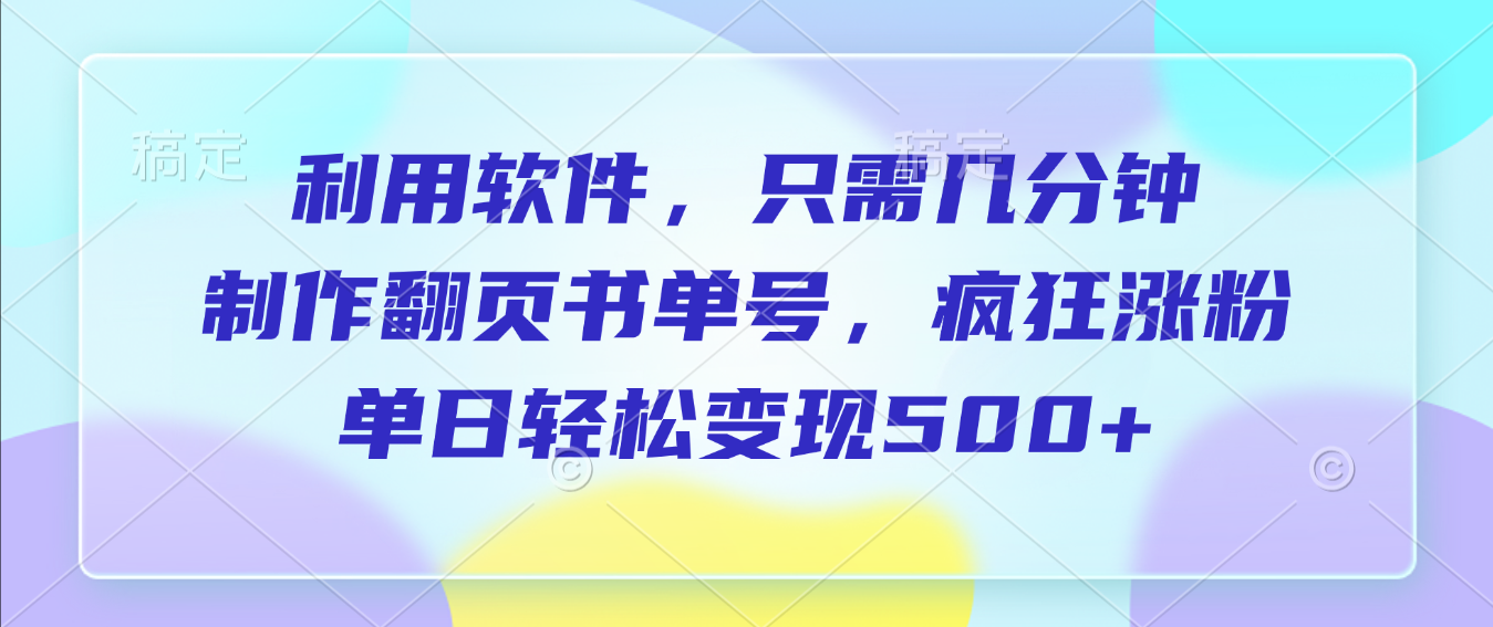 利用软件,作翻页书单号,只需几分钟,制疯狂涨粉,单日轻松变现500+-鸭行天下创业社
