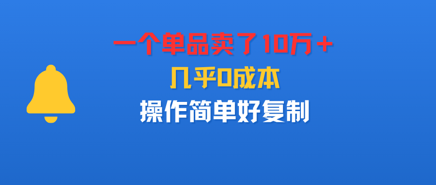 一个单品卖了10万+,几乎0成本,操作简单好复制-鸭行天下创业社