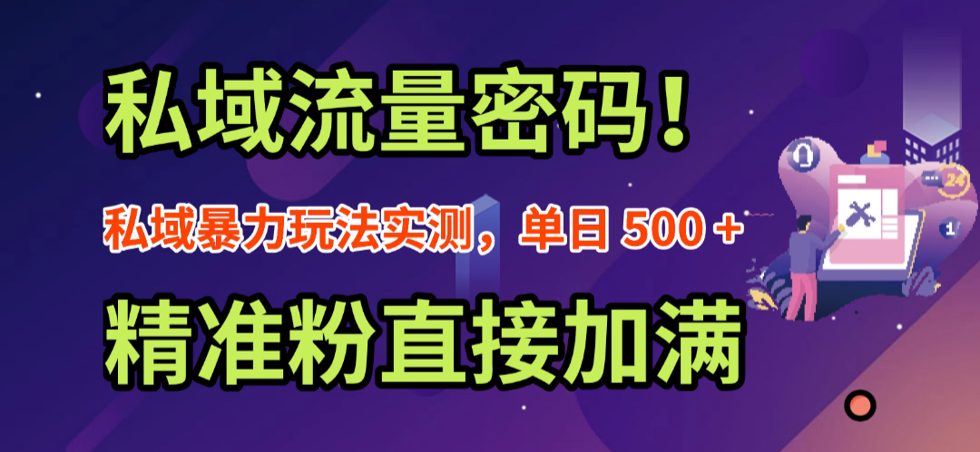 私域流量密码！私域暴力玩法实测，单日 500 + 精准粉直接加满-鸭行天下创业社