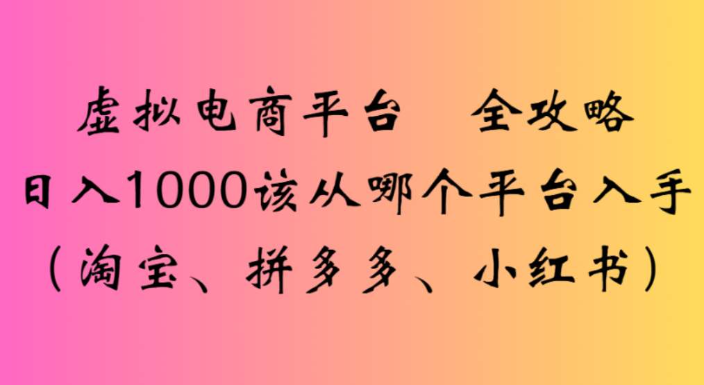 虚拟电商平台,该从哪个平台入手(淘宝、拼多多、小红书)全攻略日入1000-鸭行天下创业社