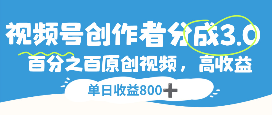视频号创作者分成3.0,100%原创视频高收益,单日收益800+-鸭行天下创业社