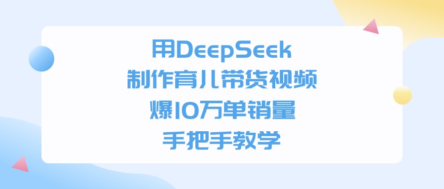 用DeepSeek制作育儿带货视频,爆10万单销量,手把手全教学-鸭行天下创业社