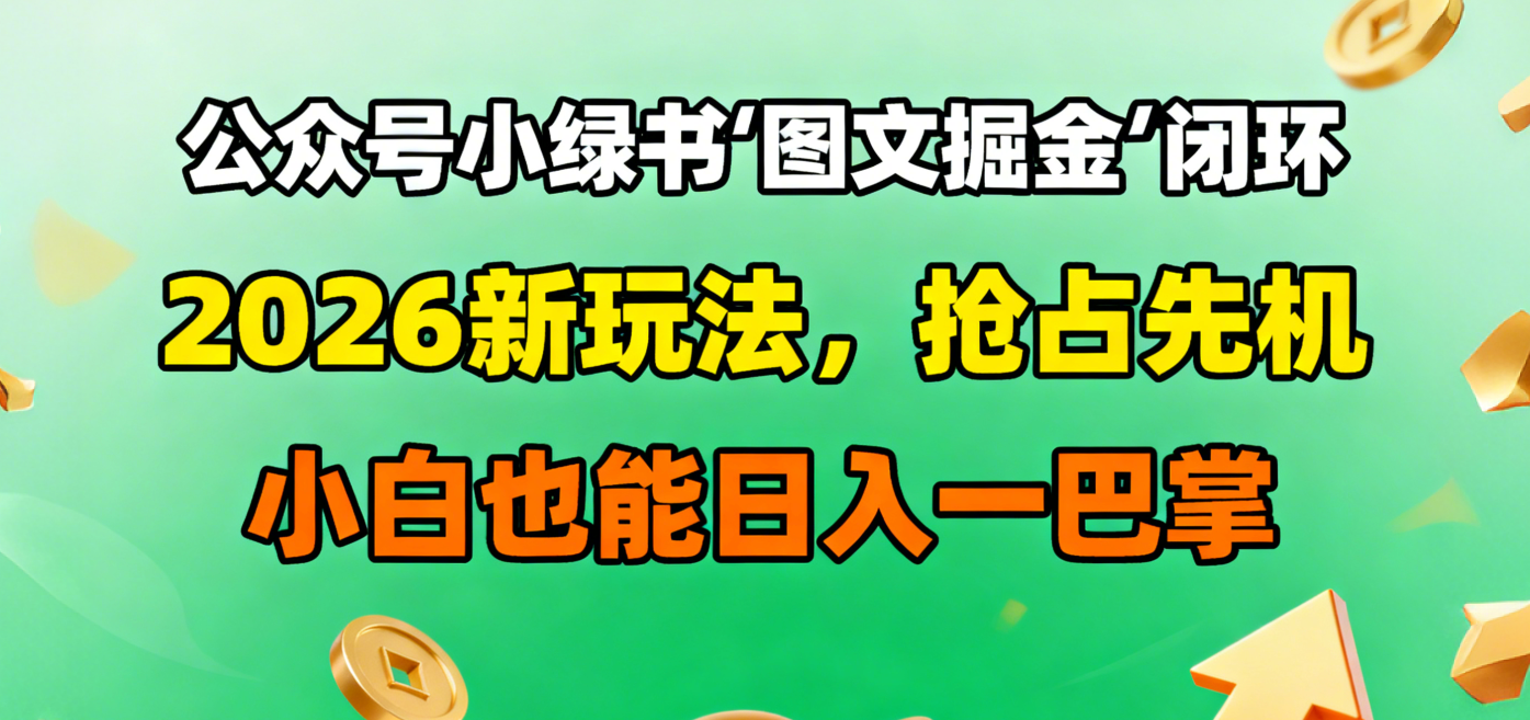 公众号小绿书图文掘金闭环,2026新玩法,抢占先机,小白也能日入一巴掌-鸭行天下创业社