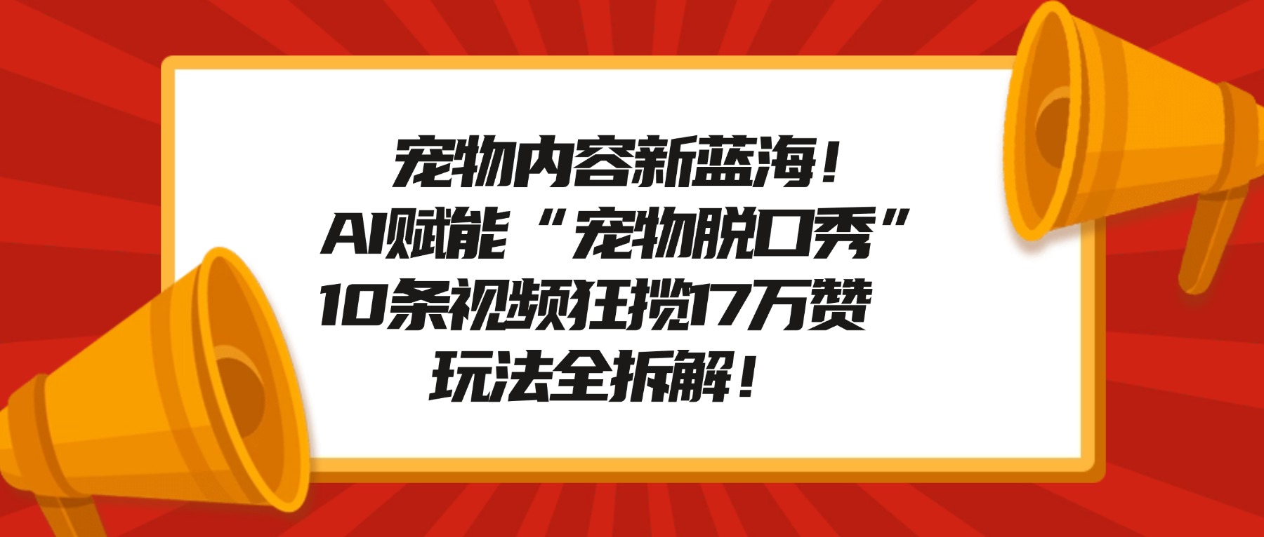 宠物内容新蓝海!AI赋能“宠物脱口秀”,10条视频狂揽17万赞,玩法全拆解!-鸭行天下创业社