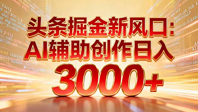 头条掘金新风口:AI辅助创作日入3000+,矩阵玩法当天启动隔天见效-鸭行天下创业社