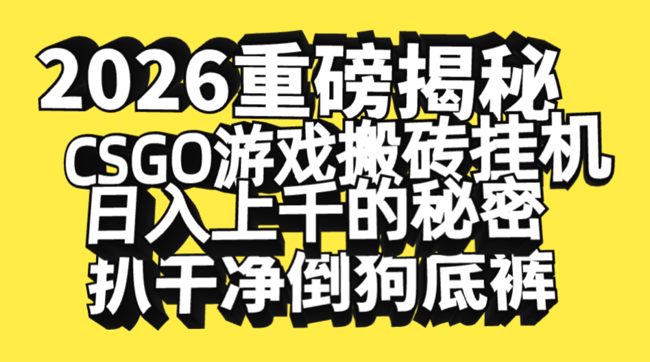 2026开年重磅解密，CSGO游戏搬砖挂机日入上千的秘密，把倒狗的底裤扒干净，毫无保留-鸭行天下创业社