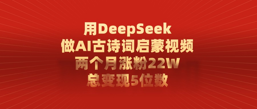 用DeepSeek做AI古诗词启蒙视频，两个月涨粉22W，总共变现5位数-鸭行天下创业社