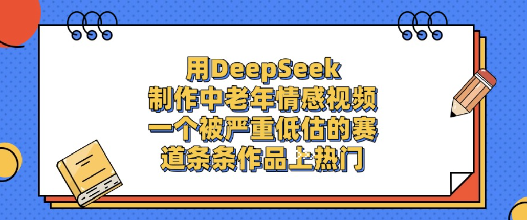 用DeepSeek制作中老年情感视频，一个被严重低估的赛道，条条作品上热门!-鸭行天下创业社