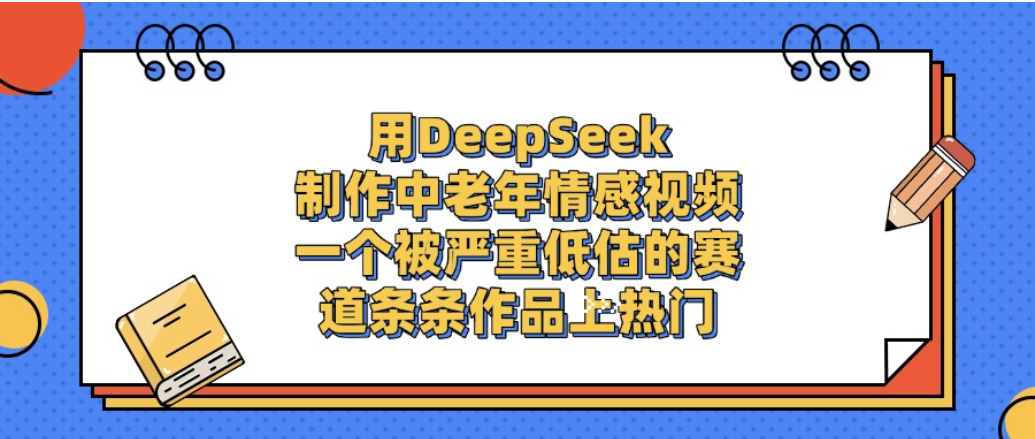 一个被严重低估的赛道，用DeepSeek制作中老年情感视频，条条作品上热门!-鸭行天下创业社