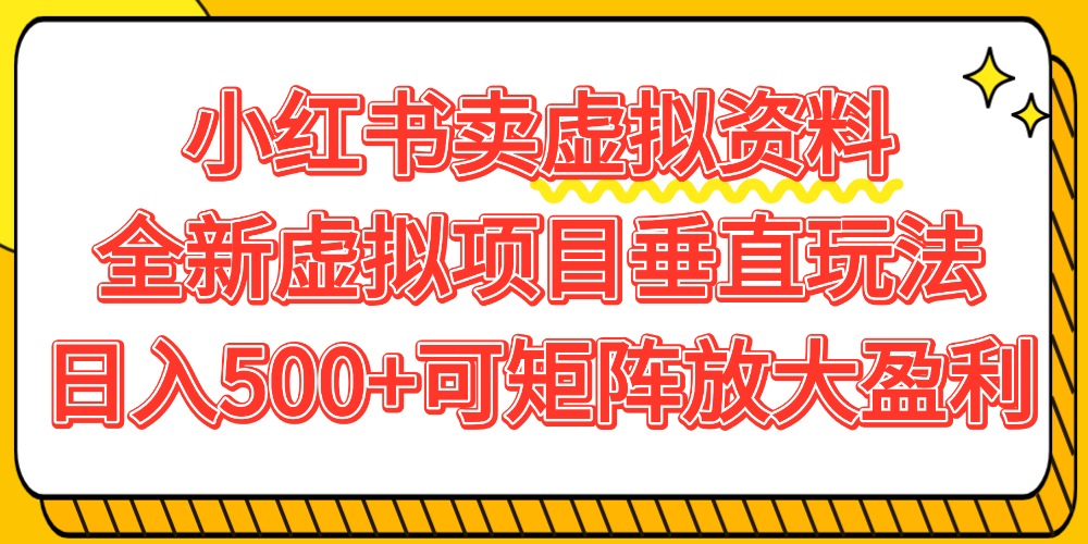 小红书卖虚拟资料500+，全新虚拟项目垂直玩法，可矩阵放大盈利！-鸭行天下创业社