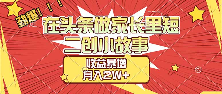 【劲爆】在头条做家长里短二创小故事，收益暴增，月入2W+-鸭行天下创业社