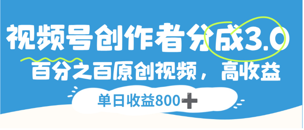 视频号创作者分成3.0,100%原创视频高收益,单日可收益800+-鸭行天下创业社