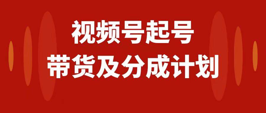 视频号快速起号，分成计划及带货，0-1起盘、运营、变现玩法，日入1000-鸭行天下创业社