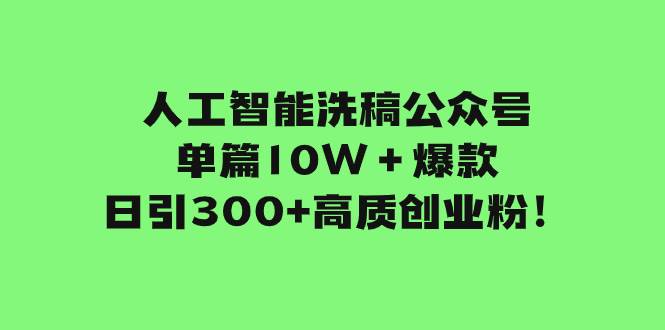 人工智能洗稿公众号单篇10W＋爆款，日引300 高质创业粉！-鸭行天下创业社