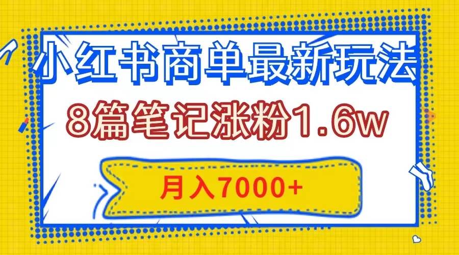 小红书商单最新玩法，8篇笔记涨粉1.6w，几分钟一个笔记，月入7000-鸭行天下创业社