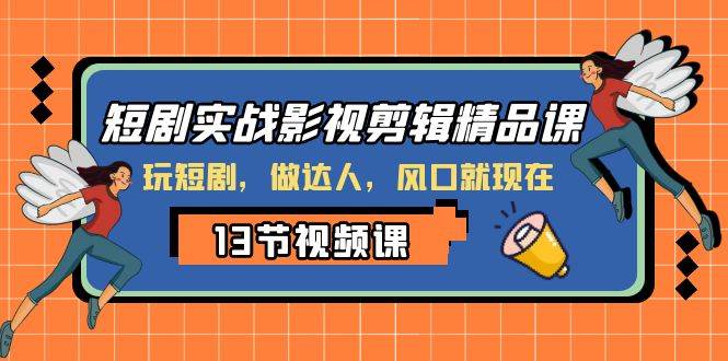 短剧实战影视剪辑精品课，玩短剧，做达人，风口就现在-鸭行天下创业社