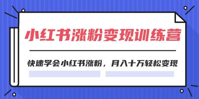 2024小红书涨粉变现训练营，快速学会小红书涨粉，月入十万轻松变现(40节)-鸭行天下创业社