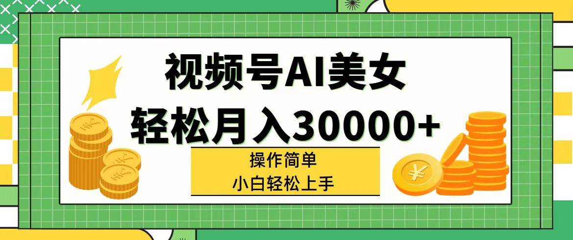 视频号AI美女，轻松月入30000+,操作简单小白也能轻松上手-鸭行天下创业社