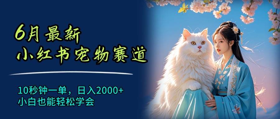 6月最新小红书宠物赛道，10秒钟一单，日入2000+，小白也能轻松学会-鸭行天下创业社