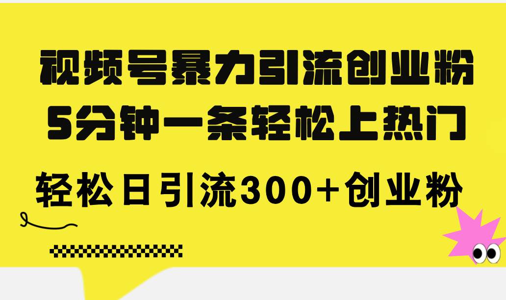 视频号暴力引流创业粉，5分钟一条轻松上热门，轻松日引流300+创业粉-鸭行天下创业社