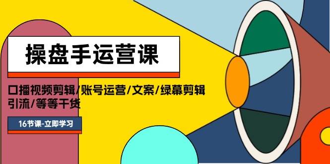 操盘手运营课程：口播视频剪辑/账号运营/文案/绿幕剪辑/引流/干货/16节-鸭行天下创业社