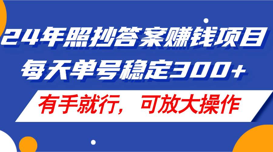 24年照抄答案赚钱项目，每天单号稳定300+，有手就行，可放大操作-鸭行天下创业社