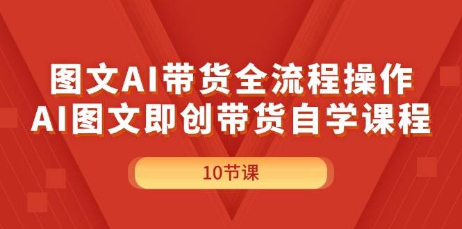 图文AI带货全流程操作，AI图文即创带货自学课程-鸭行天下创业社