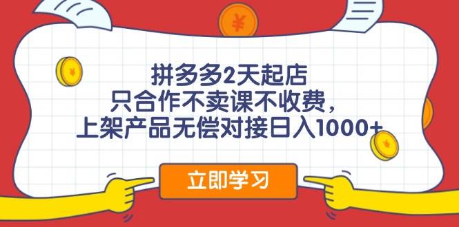 拼多多2天起店，只合作不卖课不收费，上架产品无偿对接日入1000+-鸭行天下创业社