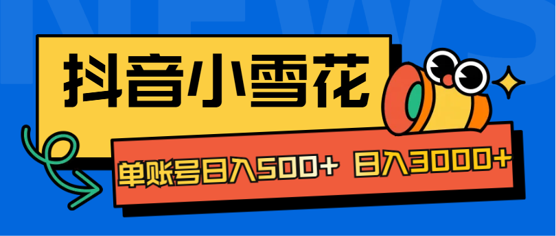 抖音小雪花项目，单账号日入500+ 日入3000+-鸭行天下创业社