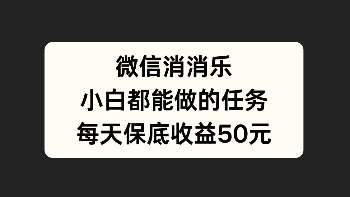 微信消一消，小白都能做的任务，每天收益保底50元-鸭行天下创业社