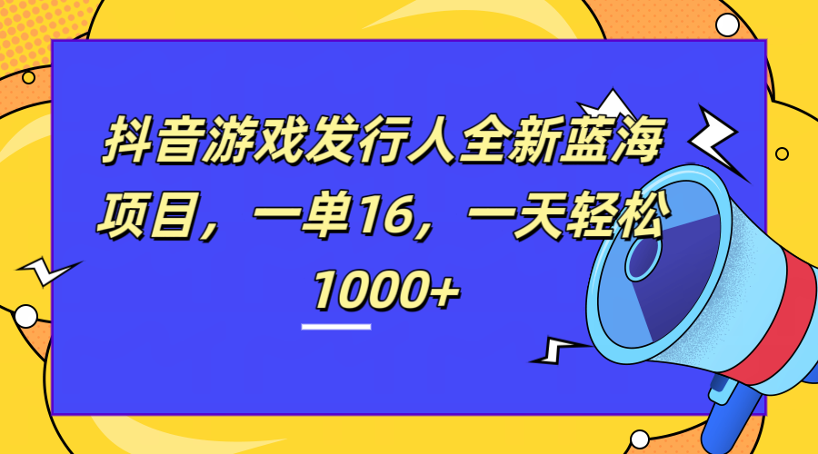 全新抖音游戏发行人蓝海项目，一单16，一天轻松1000+-鸭行天下创业社