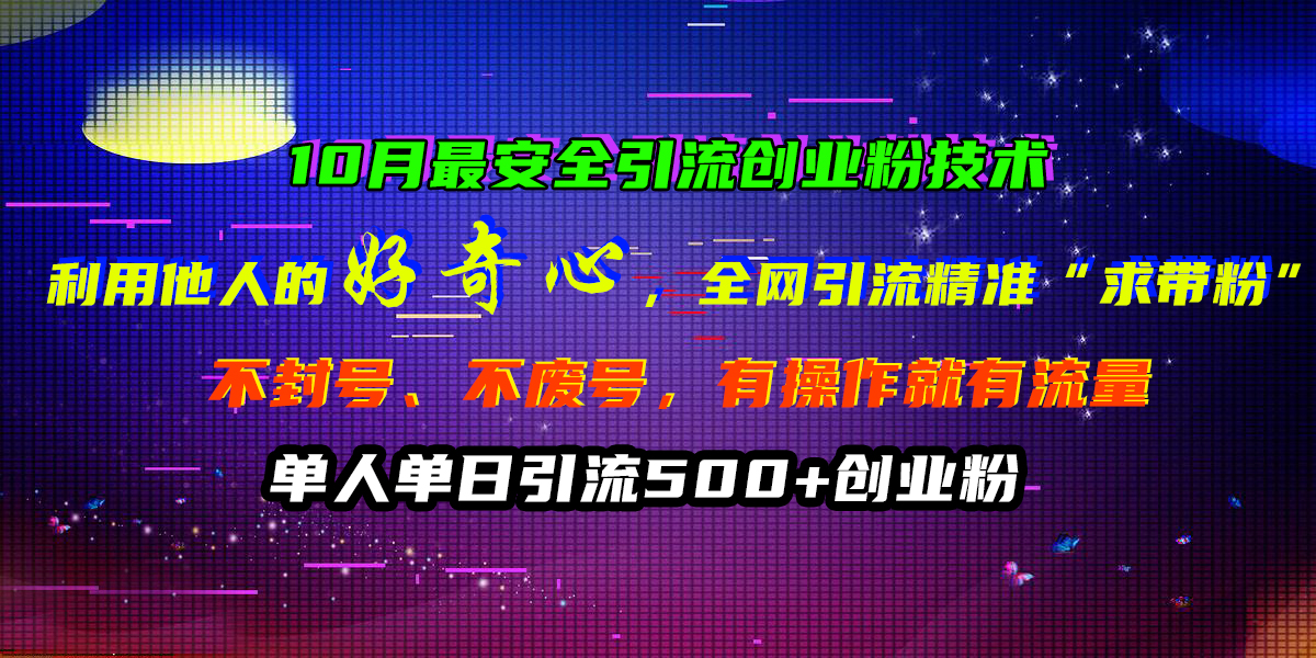 10月最安全引流创业粉技术，利用他人的好奇心，全网引流精准“求带粉”，不封号、不废号，有操作就有流量，单人单日引流500+创业粉-鸭行天下创业社