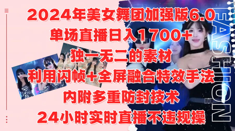 2024年美女舞团加强版6.0，单场直播日入1700+，独一无二的素材，利用闪帧+全屏融合特效手法，内附多重防封技术-鸭行天下创业社