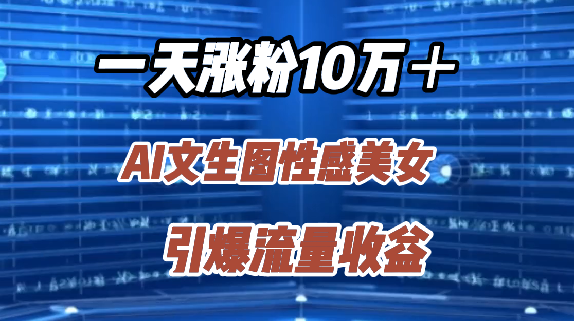 一天涨粉10万＋，AI文生图性感美女，引爆流量收益-鸭行天下创业社