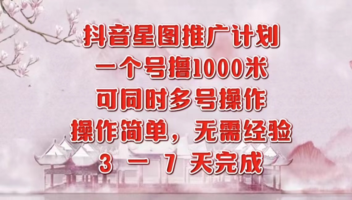 抖音星图推广项目，3-7天就能完成，每单1000元，可多号一起做-鸭行天下创业社