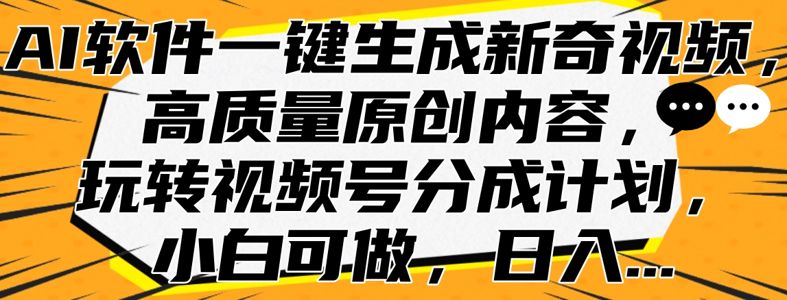 AI软件一键生成新奇视频，高质量原创内容，玩转视频号分成计划，小白可做，日入…-鸭行天下创业社