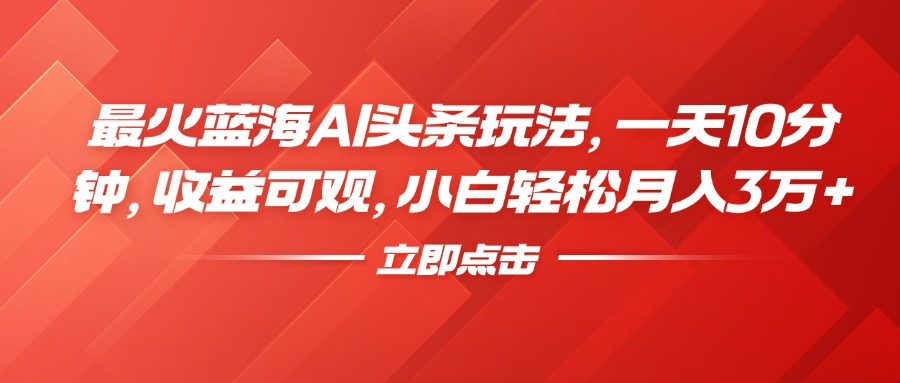 最火蓝海AI头条玩法，一天10分钟，收益可观，小白轻松月入3万+-鸭行天下创业社