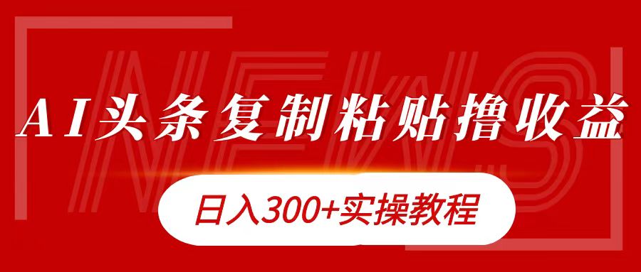 今日头条复制粘贴撸金日入300+-鸭行天下创业社