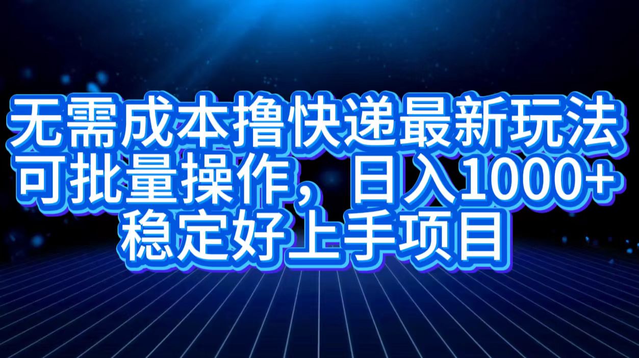 无需成本撸快递最新玩法,可批量操作，日入1000+，稳定好上手项目-鸭行天下创业社