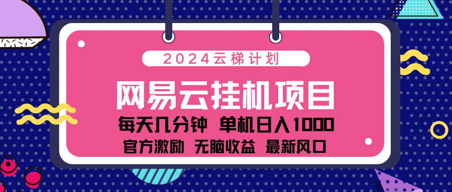 2024网易云云挂g项目！日入1000无脑收益！-鸭行天下创业社