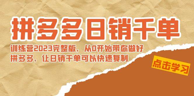 拼多多日销千单训练营2023完 拼多多日销千单训练营2023完整版，从0开始带你做好拼多多，让日销千单可以快速复制-鸭行天下创业社