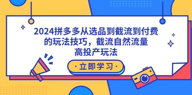 2024拼多多从选品到截流到付费的玩法技巧，截流自然流量玩法，高投产玩法-鸭行天下创业社